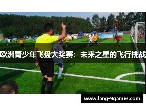 欧洲青少年飞盘大奖赛：未来之星的飞行挑战