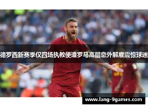 德罗西新赛季仅四场执教便遭罗马高层意外解雇震惊球迷