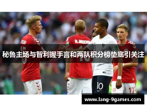 秘鲁主场与智利握手言和两队积分榜垫底引关注