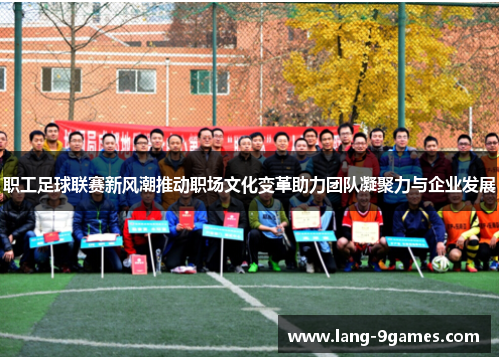 职工足球联赛新风潮推动职场文化变革助力团队凝聚力与企业发展
