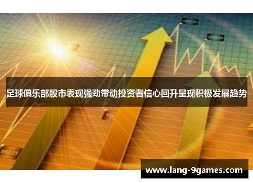 足球俱乐部股市表现强劲带动投资者信心回升呈现积极发展趋势 足球俱乐部股市表现强劲带动投资者信心回升呈现积极发展趋势