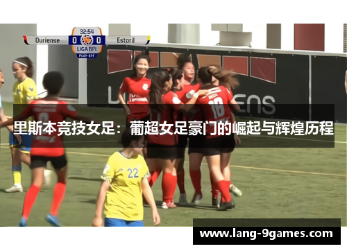 里斯本竞技女足:葡超女足豪门的崛起与辉煌历程 里斯本竞技女足:葡超女足豪门的崛起与辉煌历程